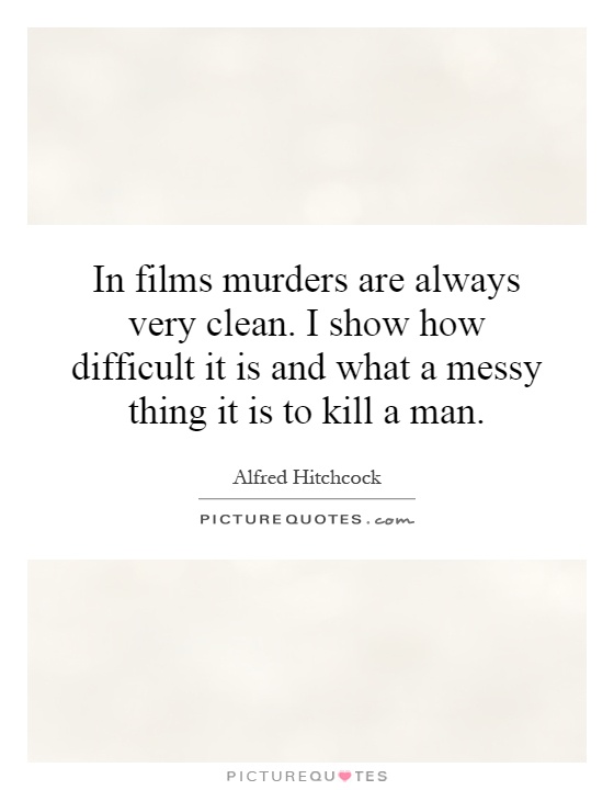 In films murders are always very clean. I show how difficult it is and what a messy thing it is to kill a man Picture Quote #1