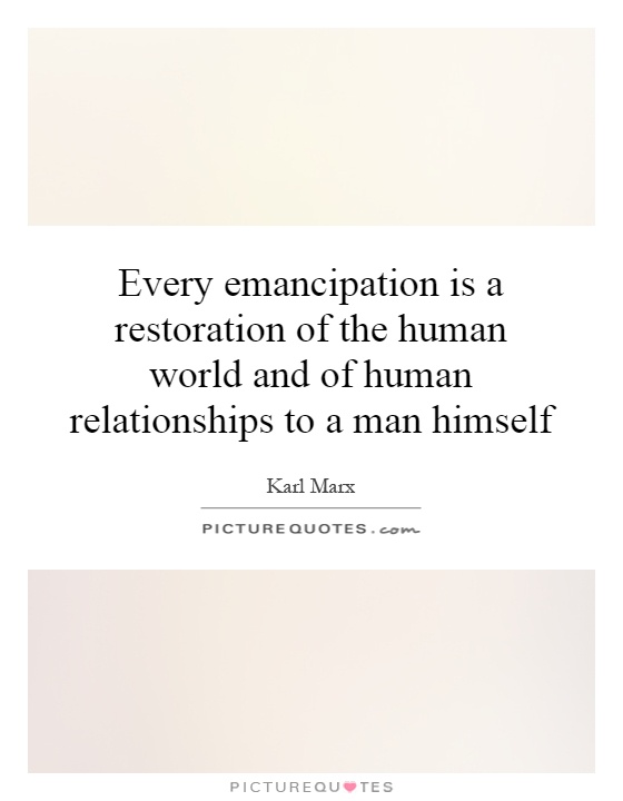 Every emancipation is a restoration of the human world and of human relationships to a man himself Picture Quote #1
