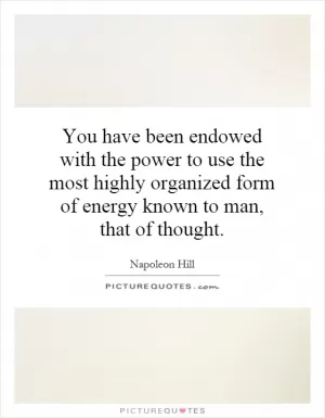 You have been endowed with the power to use the most highly organized form of energy known to man, that of thought Picture Quote #1