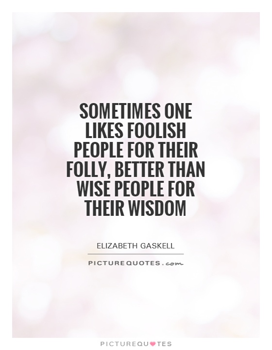 Sometimes one likes foolish people for their folly, better than wise people for their wisdom Picture Quote #1