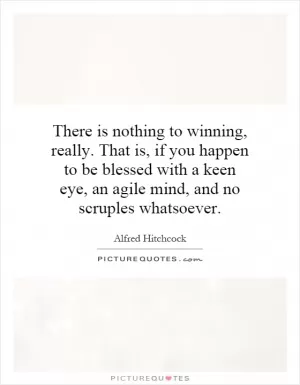 There is nothing to winning, really. That is, if you happen to be blessed with a keen eye, an agile mind, and no scruples whatsoever Picture Quote #1