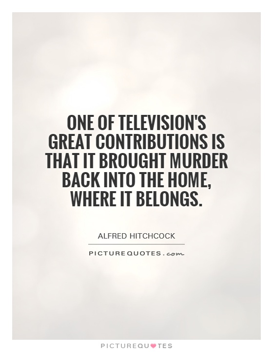 One of television's great contributions is that it brought murder back into the home, where it belongs Picture Quote #1