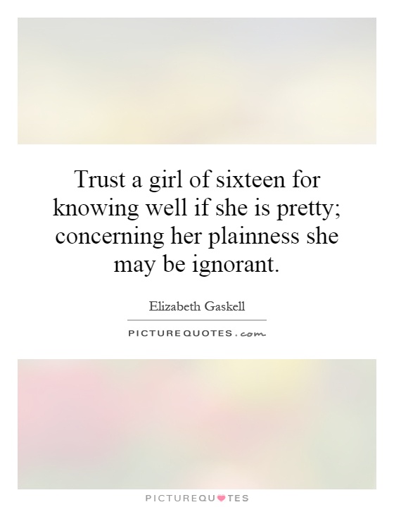Trust a girl of sixteen for knowing well if she is pretty; concerning her plainness she may be ignorant Picture Quote #1