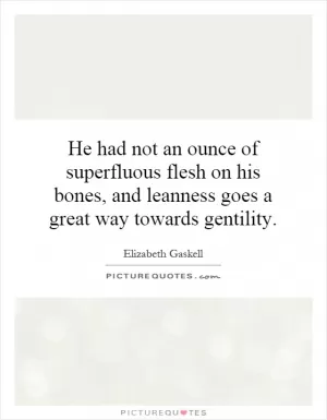 He had not an ounce of superfluous flesh on his bones, and leanness goes a great way towards gentility Picture Quote #1