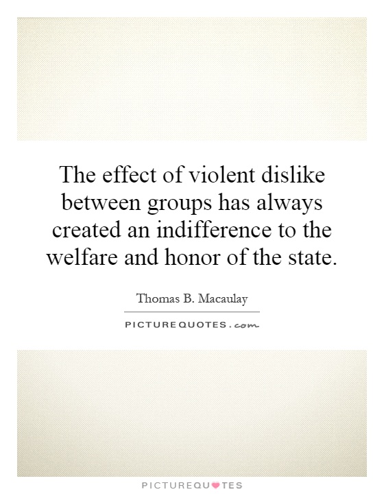 The effect of violent dislike between groups has always created an indifference to the welfare and honor of the state Picture Quote #1