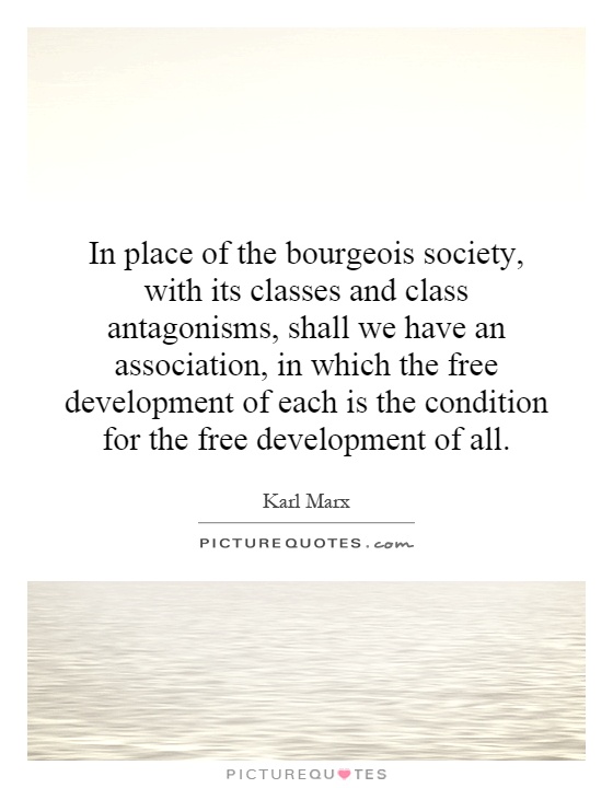 In place of the bourgeois society, with its classes and class antagonisms, shall we have an association, in which the free development of each is the condition for the free development of all Picture Quote #1