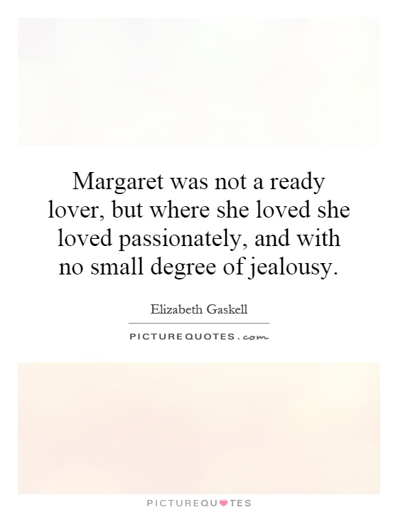 Margaret was not a ready lover, but where she loved she loved passionately, and with no small degree of jealousy Picture Quote #1