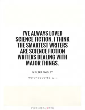 I've always loved science fiction. I think the smartest writers are science fiction writers dealing with major things Picture Quote #1