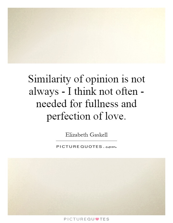 Similarity of opinion is not always - I think not often - needed for fullness and perfection of love Picture Quote #1