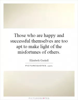 Those who are happy and successful themselves are too apt to make light of the misfortunes of others Picture Quote #1