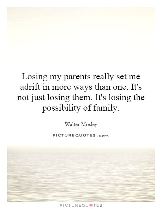 Losing my parents really set me adrift in more ways than one. It's not just losing them. It's losing the possibility of family Picture Quote #1