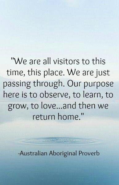 We are all visitors to this time, this place. we are just passing through. Our purpose is to observe, to learn, to grow, to love... and then we return home Picture Quote #1
