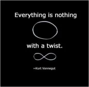 Everything is nothing, with a twist Picture Quote #1