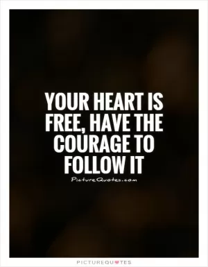 Your heart is free, have the courage to follow it Picture Quote #1