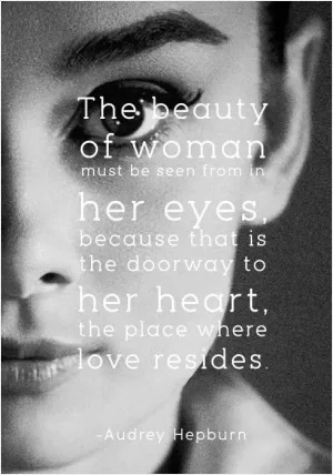 The beauty of a woman must be seen from in her eyes, because that is the doorway to her heart, the place where love resides Picture Quote #1