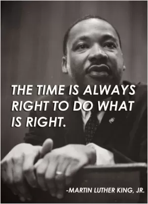 The time is always right to do what is right Picture Quote #1