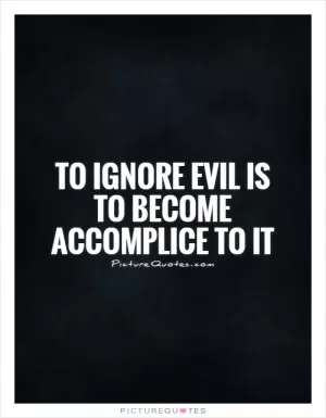 To ignore evil is to become accomplice to it Picture Quote #1
