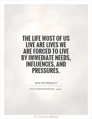 The life most of us live are lives we are forced to live by immediate needs, influences, and pressures Picture Quote #1