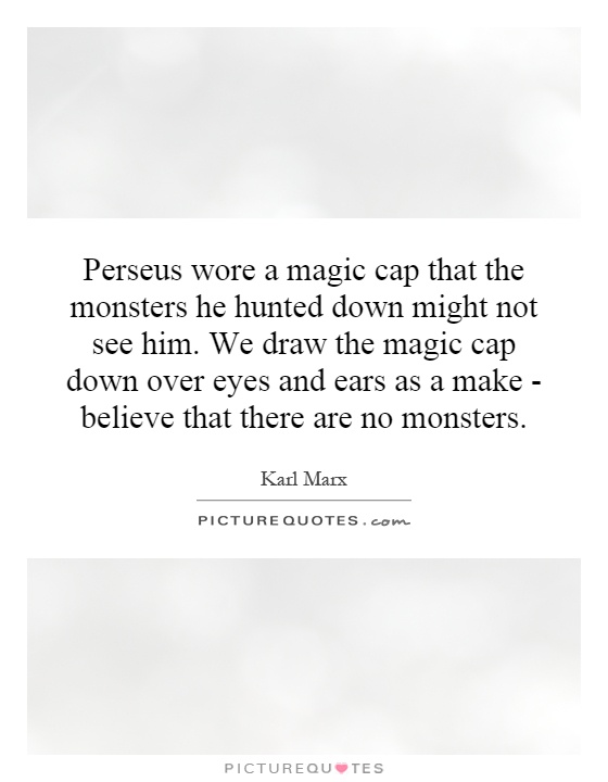 Perseus wore a magic cap that the monsters he hunted down might not see him. We draw the magic cap down over eyes and ears as a make - believe that there are no monsters Picture Quote #1
