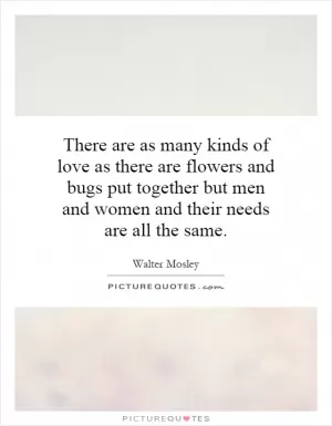 There are as many kinds of love as there are flowers and bugs put together but men and women and their needs are all the same Picture Quote #1