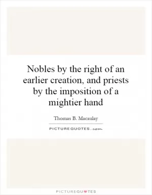 Nobles by the right of an earlier creation, and priests by the imposition of a mightier hand Picture Quote #1