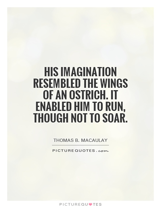 His imagination resembled the wings of an ostrich. It enabled him to run, though not to soar Picture Quote #1