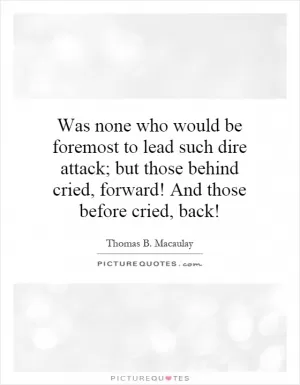 Was none who would be foremost to lead such dire attack; but those behind cried, forward! And those before cried, back! Picture Quote #1