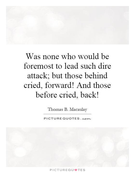 Was none who would be foremost to lead such dire attack; but those behind cried, forward! And those before cried, back! Picture Quote #1