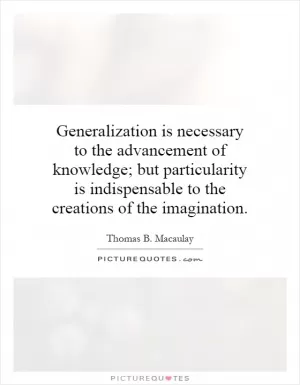 Generalization is necessary to the advancement of knowledge; but particularity is indispensable to the creations of the imagination Picture Quote #1