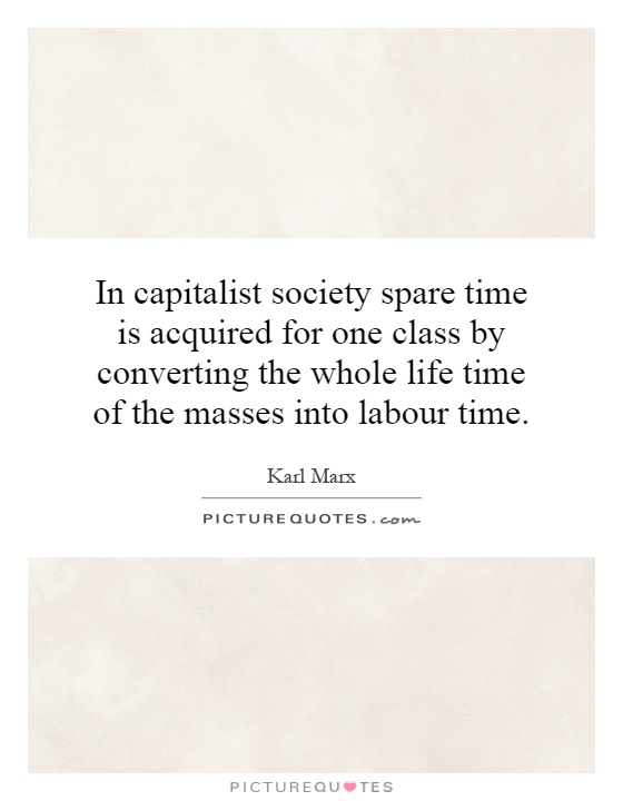 In capitalist society spare time is acquired for one class by converting the whole life time of the masses into labour time Picture Quote #1