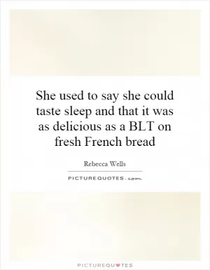 She used to say she could taste sleep and that it was as delicious as a BLT on fresh French bread Picture Quote #1