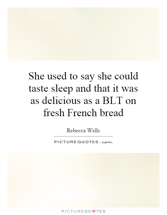 She used to say she could taste sleep and that it was as delicious as a BLT on fresh French bread Picture Quote #1