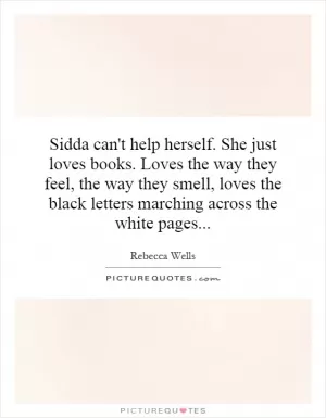 Sidda can't help herself. She just loves books. Loves the way they feel, the way they smell, loves the black letters marching across the white pages Picture Quote #1