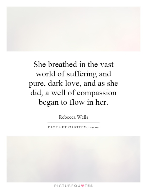 She breathed in the vast world of suffering and pure, dark love, and as she did, a well of compassion began to flow in her Picture Quote #1