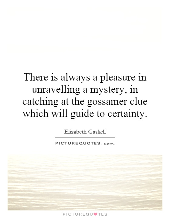 There is always a pleasure in unravelling a mystery, in catching at the gossamer clue which will guide to certainty Picture Quote #1