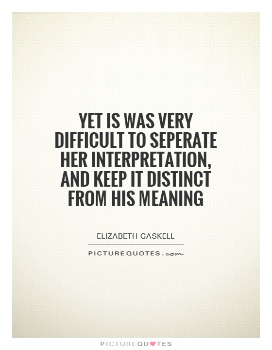 Yet is was very difficult to seperate her interpretation, and keep it distinct from his meaning Picture Quote #1