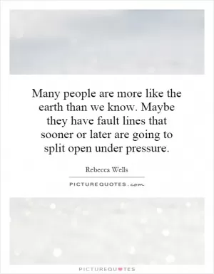 Many people are more like the earth than we know. Maybe they have fault lines that sooner or later are going to split open under pressure Picture Quote #1