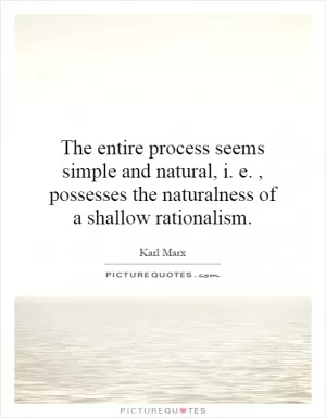 The entire process seems simple and natural, i. e., possesses the naturalness of a shallow rationalism Picture Quote #1