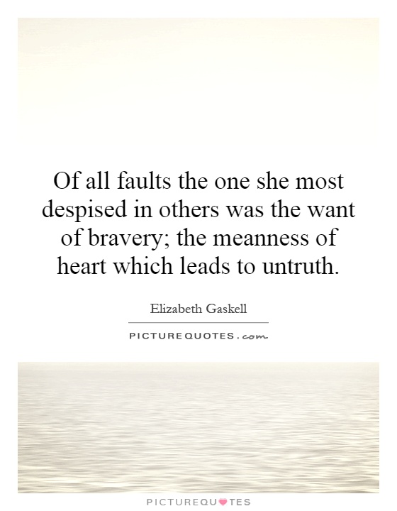 Of all faults the one she most despised in others was the want of bravery; the meanness of heart which leads to untruth Picture Quote #1