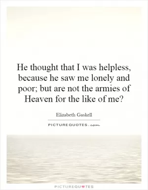 He thought that I was helpless, because he saw me lonely and poor; but are not the armies of Heaven for the like of me? Picture Quote #1