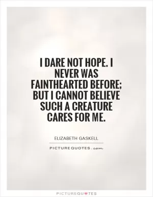 I dare not hope. I never was fainthearted before; but I cannot believe such a creature cares for me Picture Quote #1