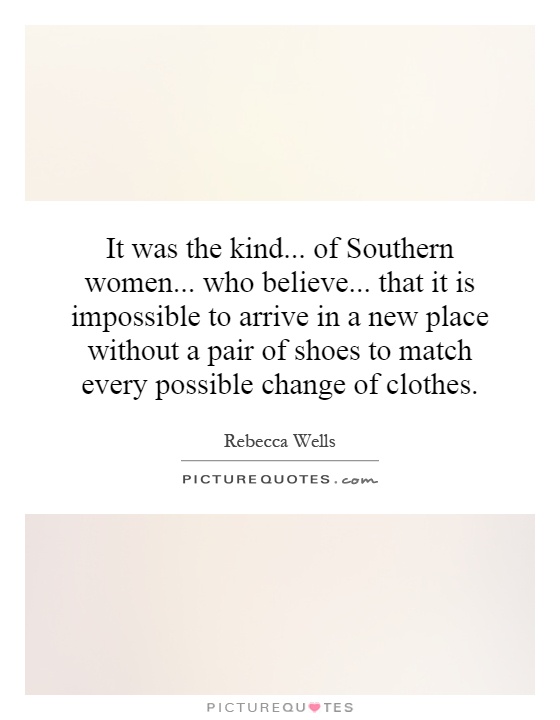 It was the kind... of Southern women... who believe... that it is impossible to arrive in a new place without a pair of shoes to match every possible change of clothes Picture Quote #1