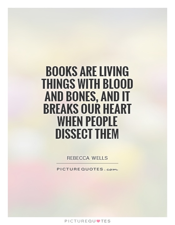 Books are living things with blood and bones, and it breaks our heart when people dissect them Picture Quote #1