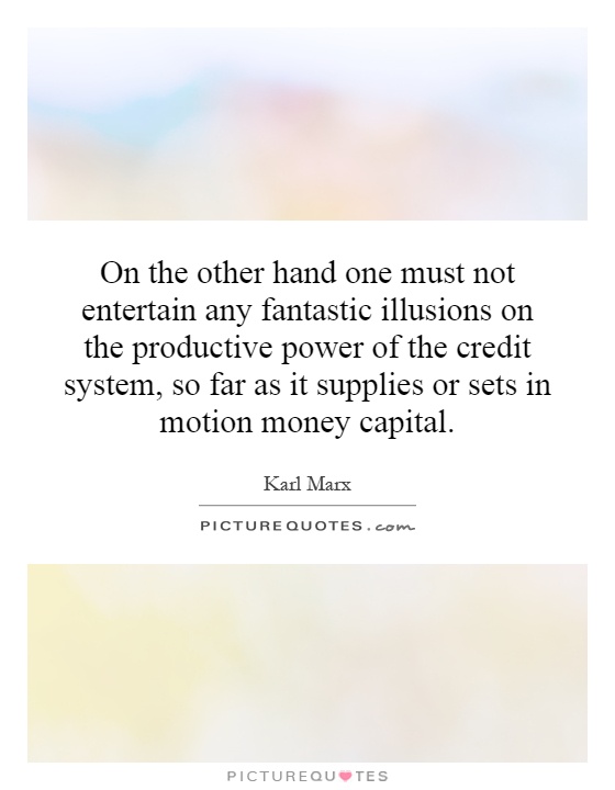 On the other hand one must not entertain any fantastic illusions on the productive power of the credit system, so far as it supplies or sets in motion money capital Picture Quote #1