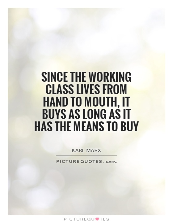 Since the working class lives from hand to mouth, it buys as long as it has the means to buy Picture Quote #1