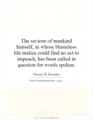 The saviour of mankind himself, in whose blameless life malice could find no act to impeach, has been called in question for words spoken Picture Quote #1