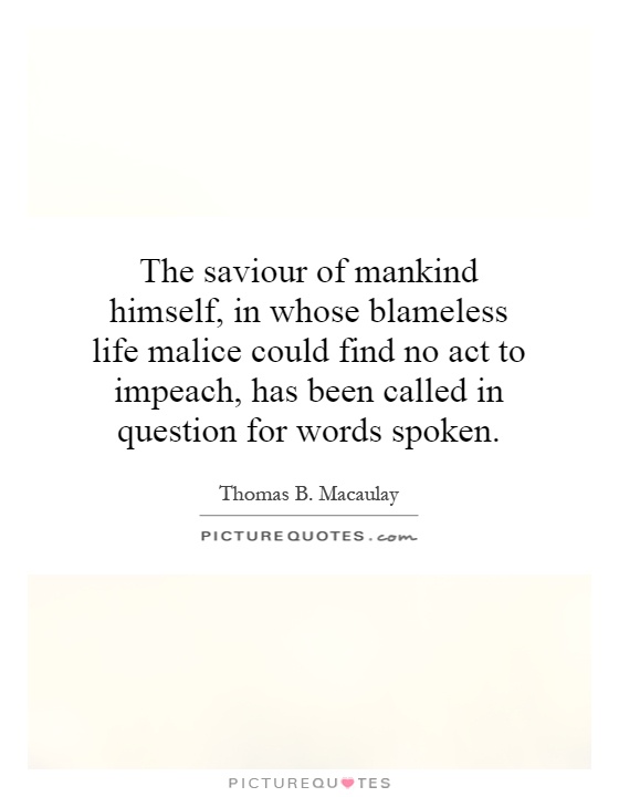 The saviour of mankind himself, in whose blameless life malice could find no act to impeach, has been called in question for words spoken Picture Quote #1