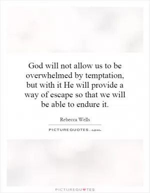 God will not allow us to be overwhelmed by temptation, but with it He will provide a way of escape so that we will be able to endure it Picture Quote #1