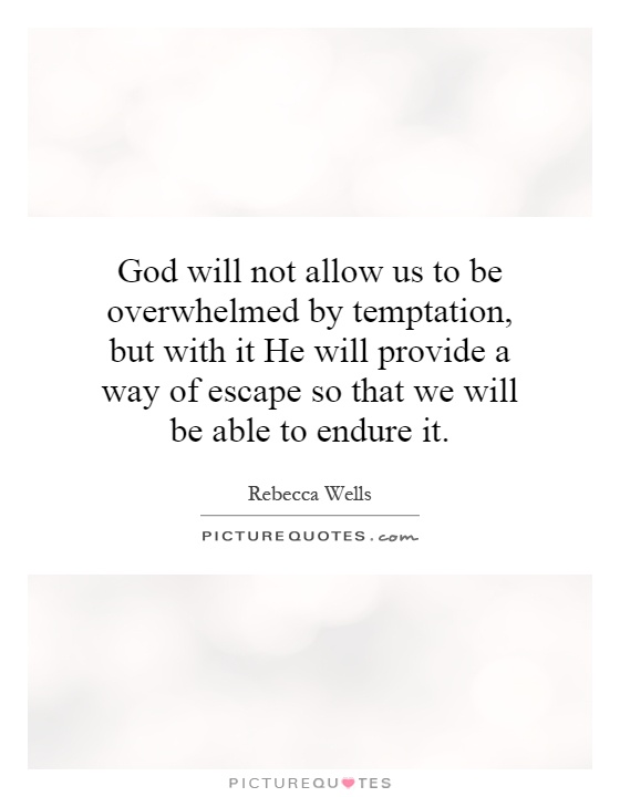 God will not allow us to be overwhelmed by temptation, but with it He will provide a way of escape so that we will be able to endure it Picture Quote #1