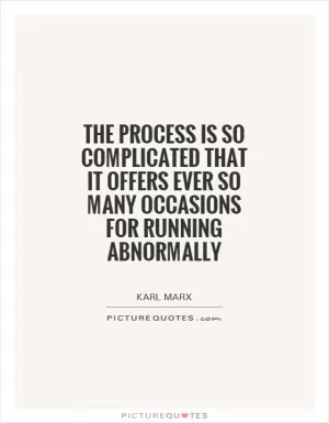 The process is so complicated that it offers ever so many occasions for running abnormally Picture Quote #1